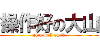 操作好の大山 (play well on 顺风)