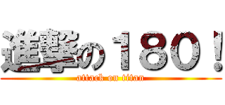進撃の１８０！ (attack on titan)