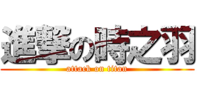 進撃の時之羽 (attack on titan)