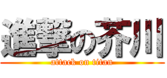 進撃の芥川 (attack on titan)