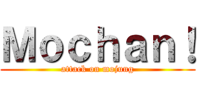 Ｍｏｃｈａｎ！ (attack on mojung)