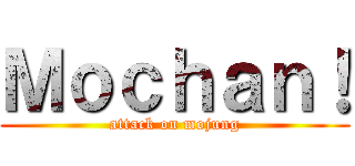 Ｍｏｃｈａｎ！ (attack on mojung)
