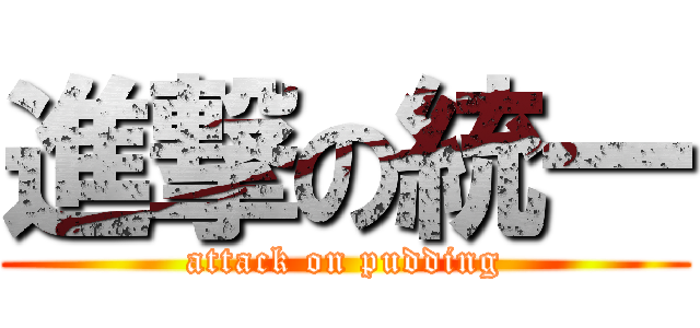 進撃の統一 (attack on pudding)