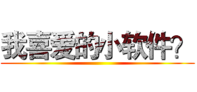 我喜爱的小软件？ ()