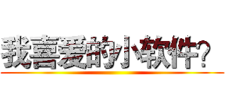 我喜爱的小软件？ ()