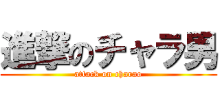 進撃のチャラ男 (attack on charao)
