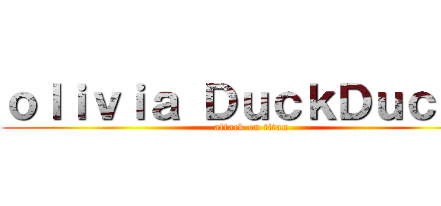 ｏｌｉｖｉａ ＤｕｃｋＤｕｃｋＢ (attack on titan)