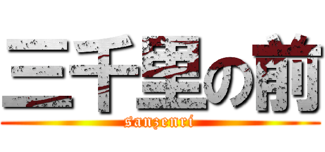 三千里の前 (sanzenri)