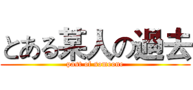 とある某人の過去 (past of someone)