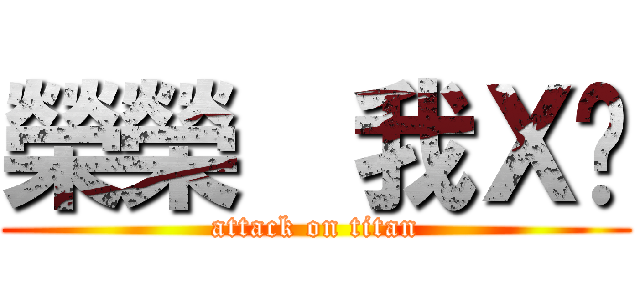榮榮  我Ｘ你 (attack on titan)