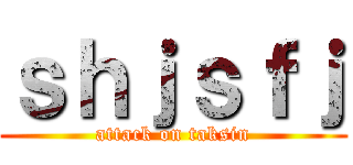 ｓｈｊｓｆｊ (attack on taksin)