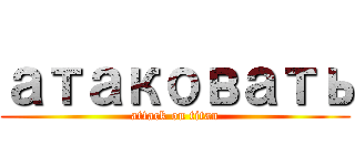 атаковать (attack on titan)