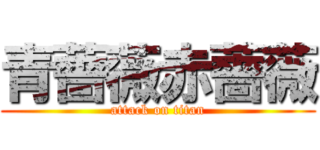 青薔薇赤薔薇 (attack on titan)