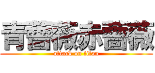 青薔薇赤薔薇 (attack on titan)