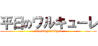 平日のワルキューレ ( Weekday Valkyrie)