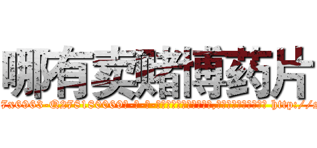 哪有卖赌博药片 (哪有卖赌博药片【电-186x2687x6963-Q278180069元-吉-药-业】我们做的是长期生意,靠的是老客户长期支持 http://sngk.net/48q7kw
)