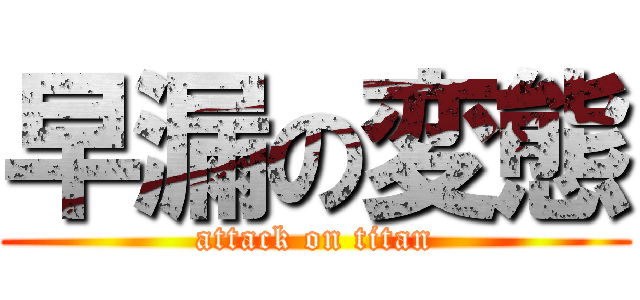 早漏の変態 (attack on titan)