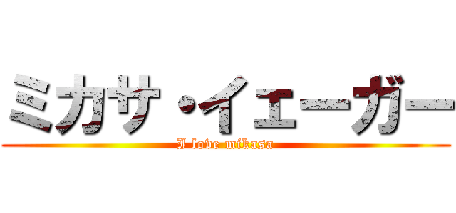 ミカサ・イェーガー (I love mikasa)