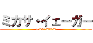 ミカサ・イェーガー (I love mikasa)