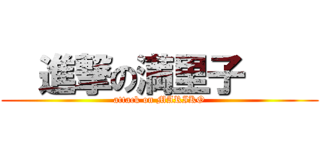   進撃の満里子     (attack on MARIKO)