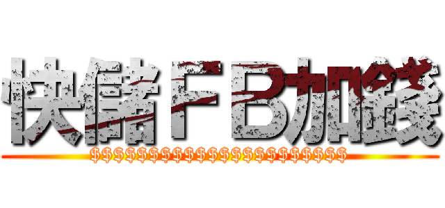 快儲ＦＢ加錢 ($$$$$$$$$$$$$$$$$$$$$$)
