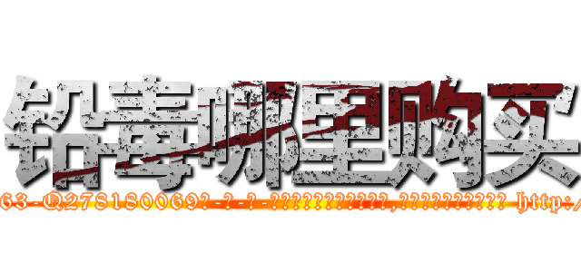 铅毒哪里购买 (铅毒哪里购买【电-186x2687x6963-Q278180069元-吉-药-业】我们做的是长期生意,靠的是老客户长期支持 http://sngk.net/KkxyKP
)
