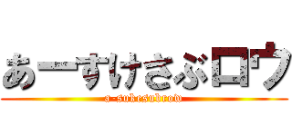 あーすけさぶロウ (a-sukesubrow)