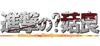 進撃の蘑菇良 (attack on Mushrooms good)