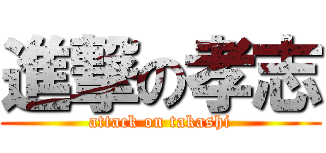 進撃の孝志 (attack on takashi)