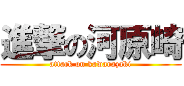進撃の河原崎 (attack on kawarazaki)