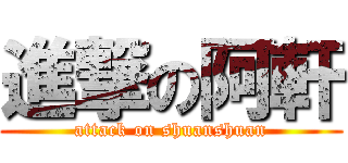 進撃の阿軒 (attack on shuanshuan)