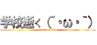 学校逝く（´・ω・｀） (attack on titan)