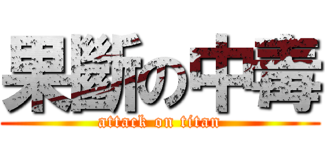 果斷の中毒 (attack on titan)