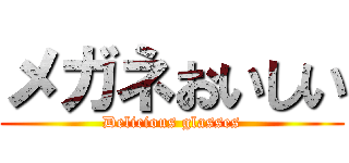 メガネおいしい (Delicious glasses)