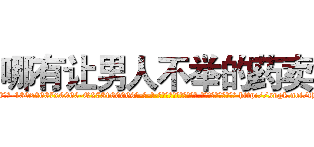 哪有让男人不举的药卖 (哪有让男人不举的药卖【电-186x2687x6963-Q278180069元-吉-药-业】我们做的是长期生意,靠的是老客户长期支持 http://sngk.net/tHSiMk
)