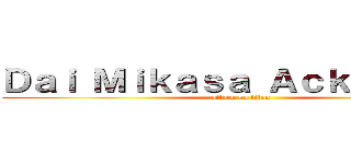 Ｄａｉ Ｍｉｋａｓａ Ａｃｋｅｒｍａｎ (attack on titan)