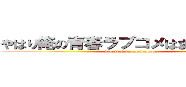 やはり俺の青春ラブコメはまちがっている (kusattasakanamitainame)
