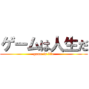 ゲームは人生だ (game is life)