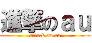 進撃のａｕ (attack on au)
