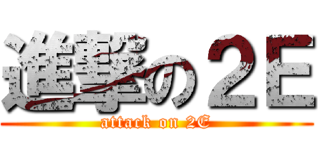 進撃の２Ｅ (attack on 2E)