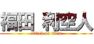 福田 利空人 (attack on titan)