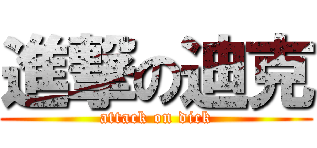 進撃の迪克 (attack on dick)