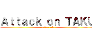 Ａｔｔａｃｋ ｏｎ ＴＡＫＵ (attack on taku)