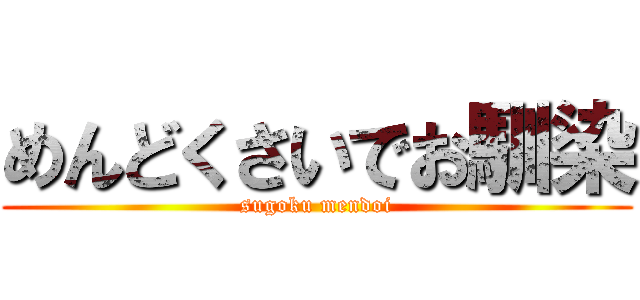 めんどくさいでお馴染 (sugoku mendoi)