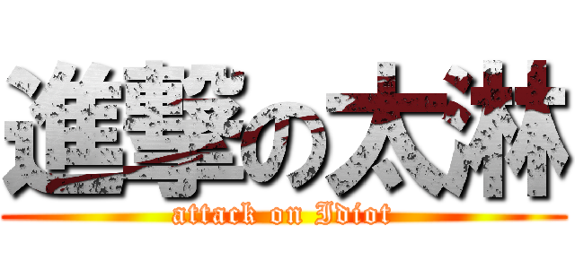 進撃の太淋 (attack on Idiot)