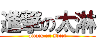 進撃の太淋 (attack on Idiot)