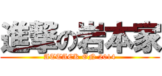 進撃の岩本家 (ATTACK ON 2014)