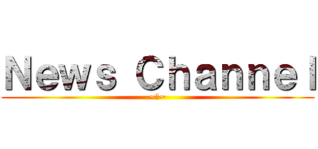 Ｎｅｗｓ Ｃｈａｎｎｅｌ (~さ~)