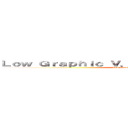 Ｌｏｗ Ｇｒａｐｈｉｃ Ｖ．Ｓ． Ｕｌｔｒａ Ｇｒａｐｈｉｃ (Low Graphic V.S. Ultra Graphic)