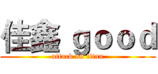 佳鑫 ｇｏｏｄ (attack on titan)